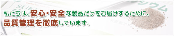 私たちは、安心・安全な製品だけをお届けするために、品質管理を徹底しています。